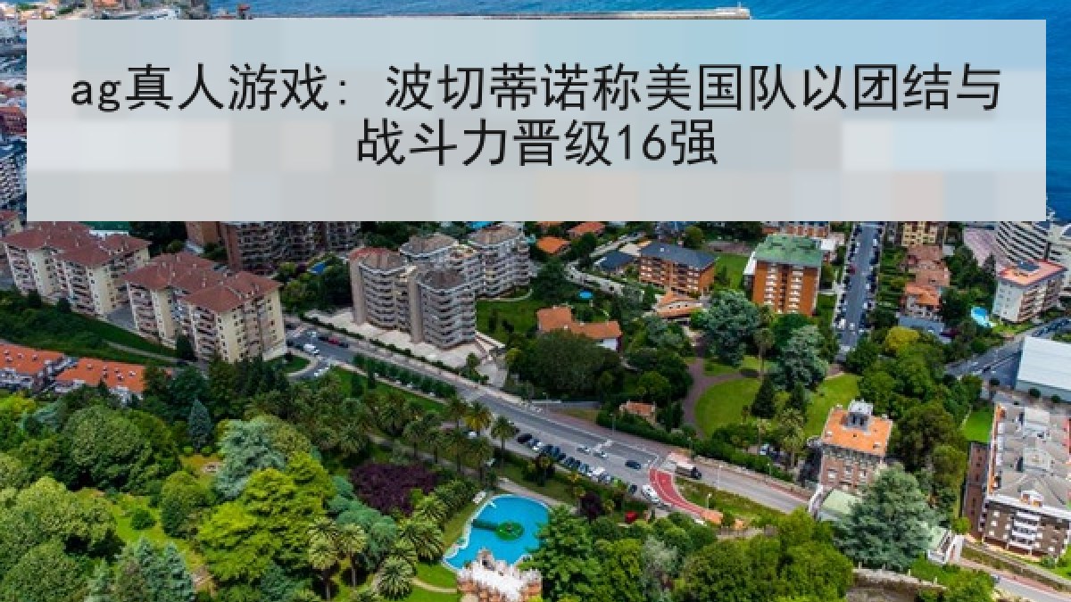 ag真人游戏: 波切蒂诺称美国队以团结与战斗力晋级16强 ag真人游戏: 波切蒂诺称美国队以团结与战斗力晋级16强