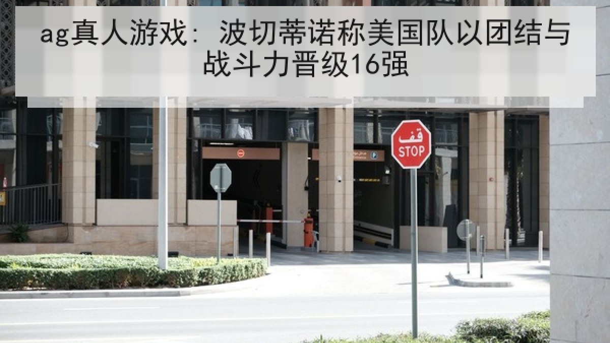 ag真人游戏: 波切蒂诺称美国队以团结与战斗力晋级16强