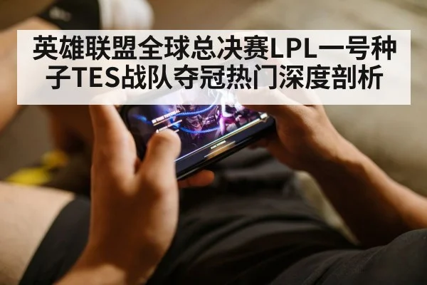 英雄联盟全球总决赛LPL一号种子TES战队夺冠热门深度剖析