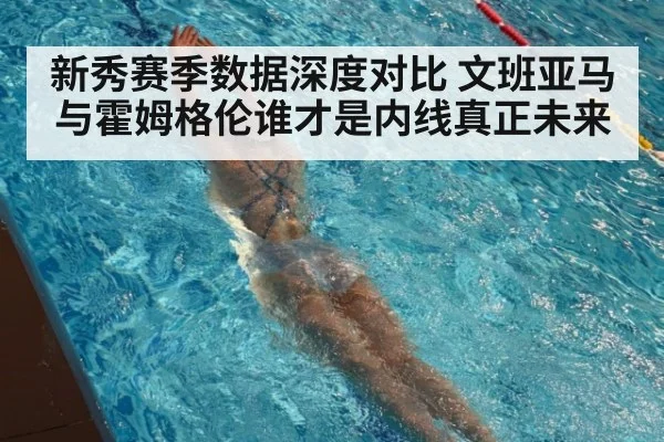 新秀赛季数据深度对比 文班亚马与霍姆格伦谁才是内线真正未来