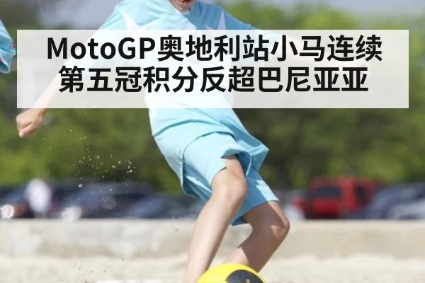 MotoGP奥地利站小马连续第五冠积分反超巴尼亚亚