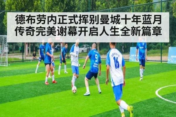德布劳内正式挥别曼城十年蓝月传奇完美谢幕开启人生全新篇章