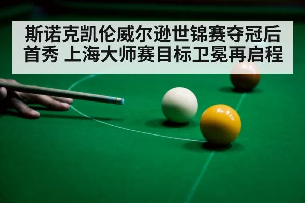 斯诺克凯伦威尔逊世锦赛夺冠后首秀 上海大师赛目标卫冕再启程